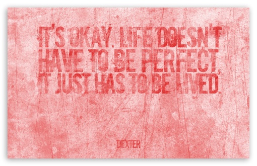 Dexter | Life doesnt have to be perfect HD wallpaper for Standard 4:3 Fullscreen UXGA XGA SVGA ; Wide 16:10 Widescreen WHXGA WQXGA WUXGA WXGA ; HD 16:9 High Definition WQHD QWXGA 1080p 900p 720p QHD nHD ; Mobile VGA iPad - VGA QVGA Smartphone ( PocketPC GPS iPod Zune BlackBerry HTC Samsung LG Nokia Eten Asus ) ;